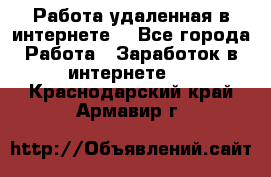 Работа удаленная в интернете  - Все города Работа » Заработок в интернете   . Краснодарский край,Армавир г.